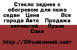 Стекло заднее с обогревом для пежо седан › Цена ­ 2 000 - Все города Авто » Продажа запчастей   . Крым,Саки